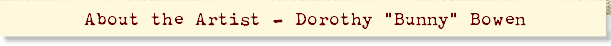 About the Artist - Dorothy "Bunny" Bowen